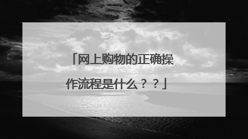 网上购物的正确操作流程是什么??