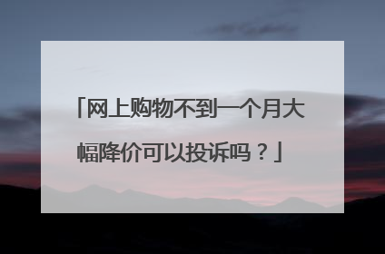 网上购物不到一个月大幅降价可以投诉吗?