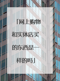 网上购物和实体店买的东西是一样的吗