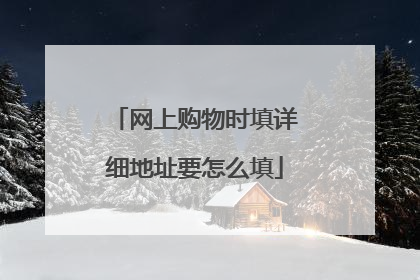 网上购物时填详细地址要怎么填