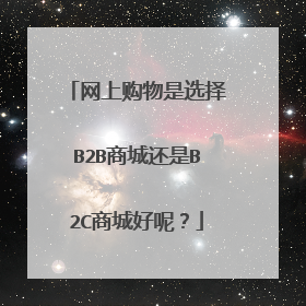 网上购物是选择B2B商城还是B2C商城好呢?