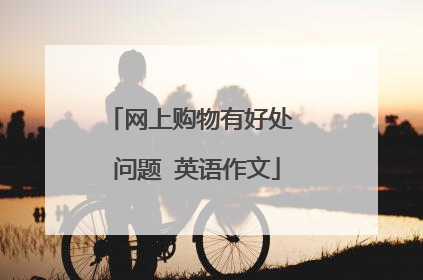 网上购物有好处 问题 英语作文