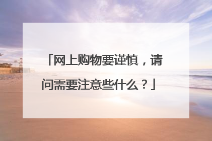 网上购物要谨慎,请问需要注意些什么?