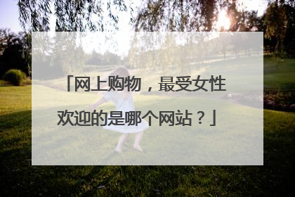 网上购物,最受女性欢迎的是哪个网站?