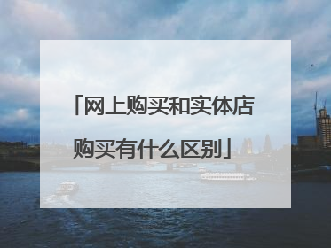 网上购买和实体店购买有什么区别