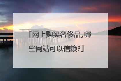 网上购买奢侈品,哪些网站可以信赖?
