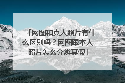 网图和真人照片有什么区别吗？网图跟本人照片怎么分辨真假