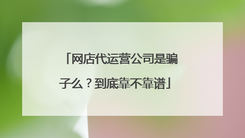 网店代运营公司是骗子么？到底靠不靠谱