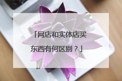 网店和实体店买东西有何区别？