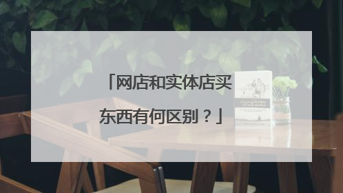 网店和实体店买东西有何区别?