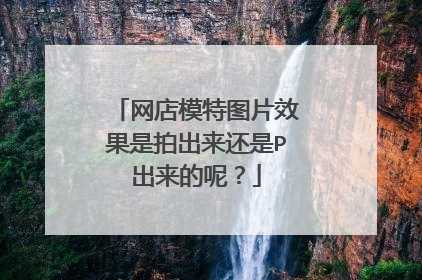 网店模特图片效果是拍出来还是P出来的呢?