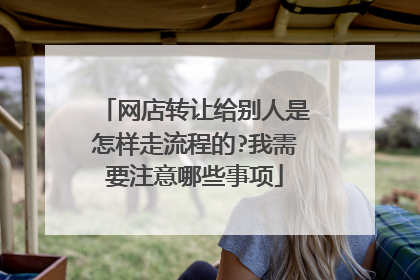 网店转让给别人是怎样走流程的?我需要注意哪些事项