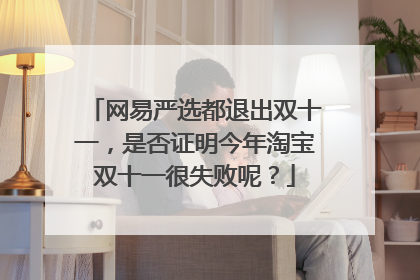 网易严选都退出双十一,是否证明今年淘宝双十一很失败呢?