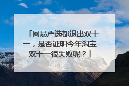 网易严选都退出双十一,是否证明今年淘宝双十一很失败呢?