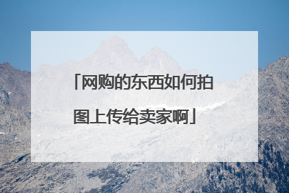 网购的东西如何拍图上传给卖家啊