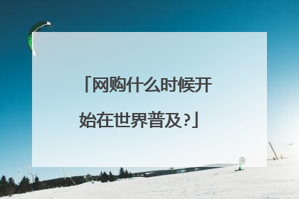 网购什么时候开始在世界普及?