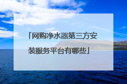 网购净水器第三方安装服务平台有哪些