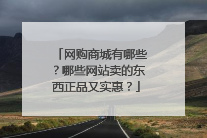 网购商城有哪些?哪些网站卖的东西正品又实惠?