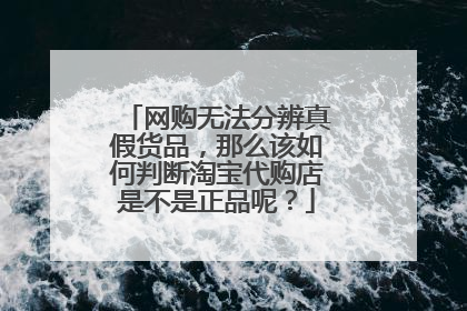 网购无法分辨真假货品,那么该如何判断淘宝代购店是不是正品呢?