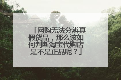 网购无法分辨真假货品,那么该如何判断淘宝代购店是不是正品呢?