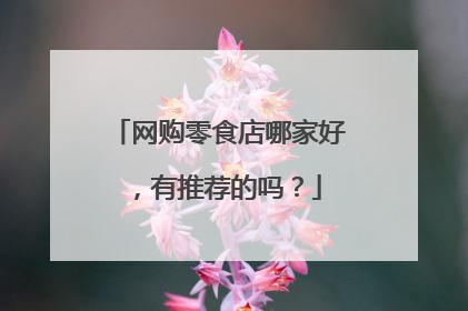 网购零食店哪家好,有推荐的吗?