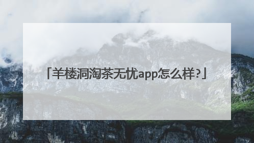 羊楼洞淘茶无忧app怎么样?