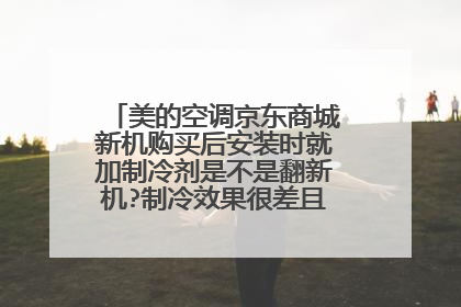 美的空调京东商城新机购买后安装时就加制冷剂是不是翻新机?制冷效果很差且噪音很大!