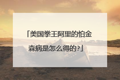 美国拳王阿里的怕金森病是怎么得的?