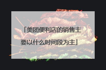 美团便利店的销售主要以什么时间段为主