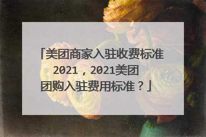 美团商家入驻收费标准2021,2021美团团购入驻费用标准?