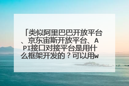 类似阿里巴巴开放平台、京东宙斯开放平台、API接口对接平台是用什么框架开发的?可以用webapi开发吗?
