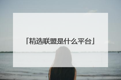 精选联盟是什么平台