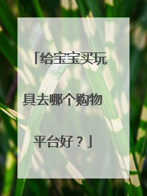 给宝宝买玩具去哪个购物平台好?