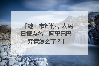 继上市暂停,人民日报点名,阿里巴巴究竟怎么了?