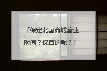 保定北国商城营业时间?保百的呢?