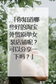 你知道哪些好的淘宝外贸原单女装店铺呢?可以分享一下吗?