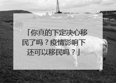 你真的下定决心移民了吗?疫情影响下还可以移民吗?