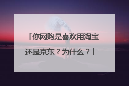 你网购是喜欢用淘宝还是京东?为什么?