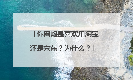 你网购是喜欢用淘宝还是京东?为什么?