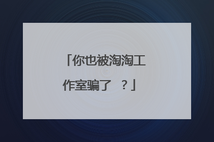 你也被淘淘工作室骗了 ?