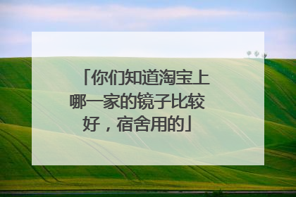 你们知道淘宝上哪一家的镜子比较好，宿舍用的