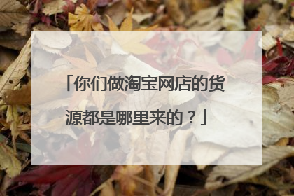 你们做淘宝网店的货源都是哪里来的？