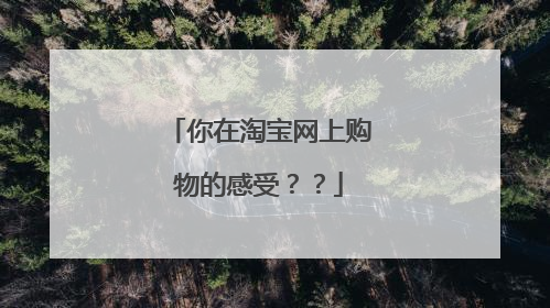 你在淘宝网上购物的感受？？