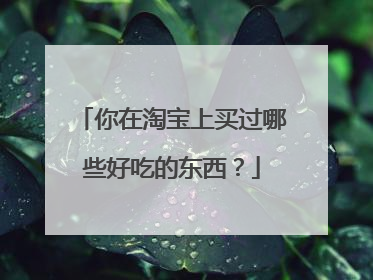 你在淘宝上买过哪些好吃的东西?