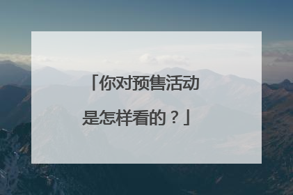 你对预售活动是怎样看的?