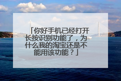 你好手机已经打开长按识别功能了,为什么我的淘宝还是不能用该功能?