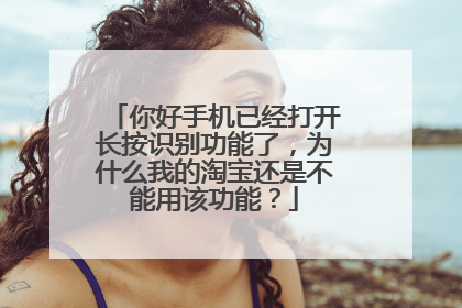 你好手机已经打开长按识别功能了,为什么我的淘宝还是不能用该功能?