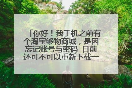 你好!我手机之前有个淘宝够物商城,是因忘记账号与密码 目前还可不可以重新下载一个淘宝购物商城呢?