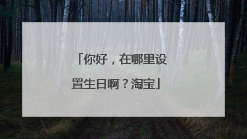 你好,在哪里设置生日啊?淘宝