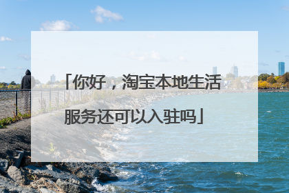 你好，淘宝本地生活服务还可以入驻吗